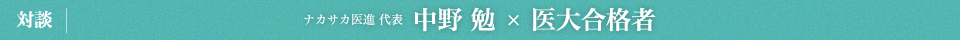 ナカサカ医進ゼミナール代表　中野勉と医大合格者の対談
